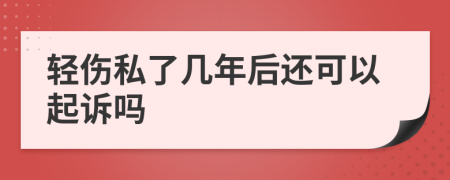 轻伤私了几年后还可以起诉吗