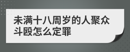 未满十八周岁的人聚众斗殴怎么定罪