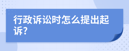 行政诉讼时怎么提出起诉?