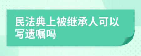 民法典上被继承人可以写遗嘱吗