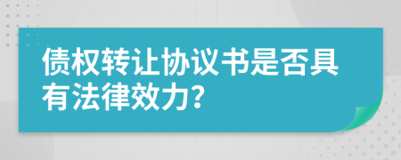 债权转让协议书是否具有法律效力？