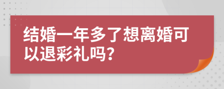 结婚一年多了想离婚可以退彩礼吗？