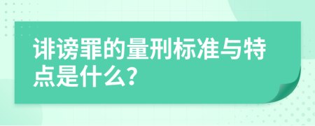 诽谤罪的量刑标准与特点是什么？