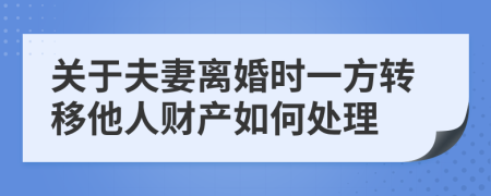 关于夫妻离婚时一方转移他人财产如何处理