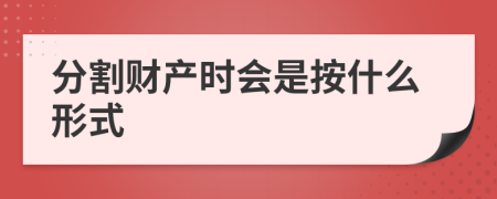 分割财产时会是按什么形式