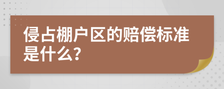 侵占棚户区的赔偿标准是什么？