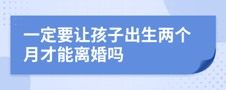 一定要让孩子出生两个月才能离婚吗