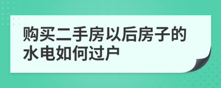 购买二手房以后房子的水电如何过户