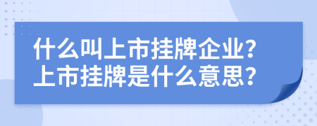 什么叫上市挂牌企业？上市挂牌是什么意思？