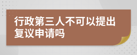 行政第三人不可以提出复议申请吗