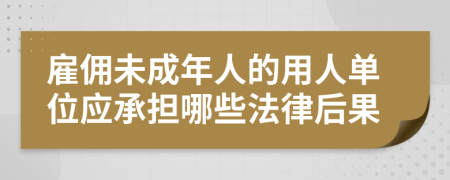 雇佣未成年人的用人单位应承担哪些法律后果