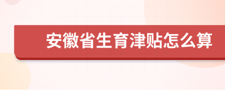 安徽省生育津贴怎么算