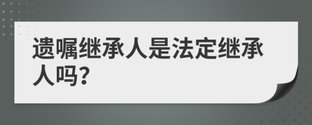 遗嘱继承人是法定继承人吗？