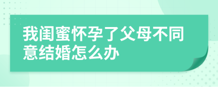 我闺蜜怀孕了父母不同意结婚怎么办