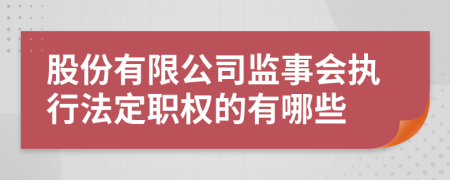 股份有限公司监事会执行法定职权的有哪些