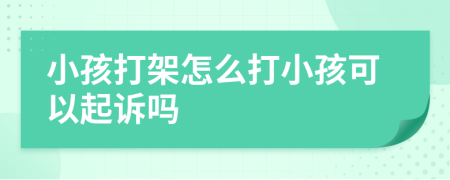 小孩打架怎么打小孩可以起诉吗