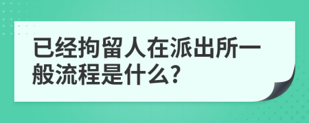 已经拘留人在派出所一般流程是什么?