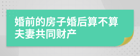 婚前的房子婚后算不算夫妻共同财产