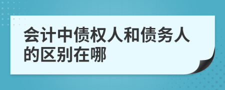 会计中债权人和债务人的区别在哪