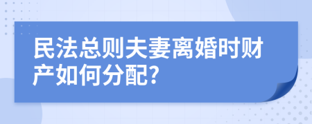 民法总则夫妻离婚时财产如何分配?