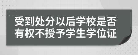 受到处分以后学校是否有权不授予学生学位证