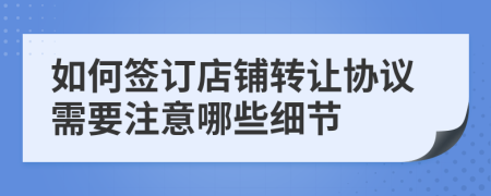 如何签订店铺转让协议需要注意哪些细节