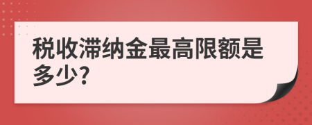 税收滞纳金最高限额是多少?