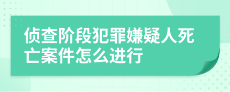 侦查阶段犯罪嫌疑人死亡案件怎么进行