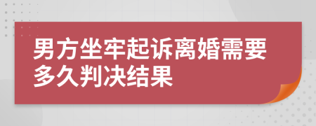 男方坐牢起诉离婚需要多久判决结果