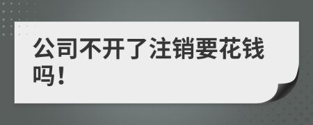 公司不开了注销要花钱吗！