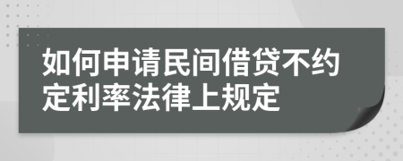 如何申请民间借贷不约定利率法律上规定