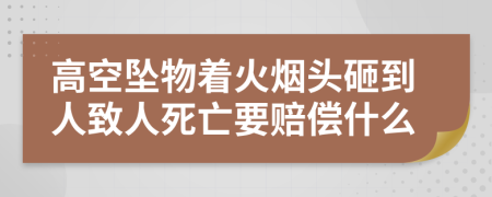 高空坠物着火烟头砸到人致人死亡要赔偿什么