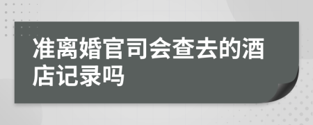 准离婚官司会查去的酒店记录吗