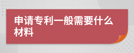 申请专利一般需要什么材料