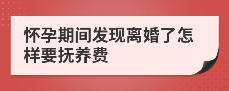 怀孕期间发现离婚了怎样要抚养费