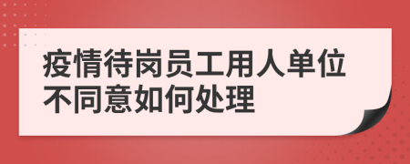 疫情待岗员工用人单位不同意如何处理