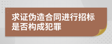 求证伪造合同进行招标是否构成犯罪