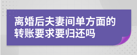 离婚后夫妻间单方面的转账要求要归还吗