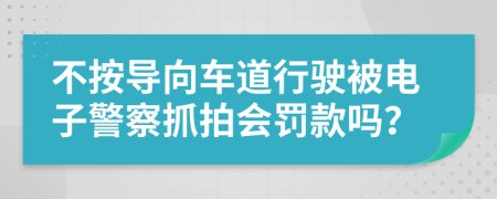 不按导向车道行驶被电子警察抓拍会罚款吗？