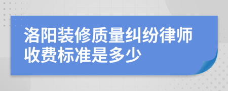 洛阳装修质量纠纷律师收费标准是多少