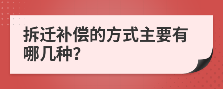 拆迁补偿的方式主要有哪几种？