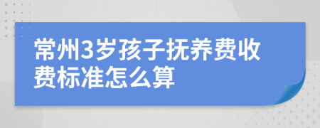 常州3岁孩子抚养费收费标准怎么算