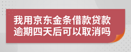 我用京东金条借款贷款逾期四天后可以取消吗