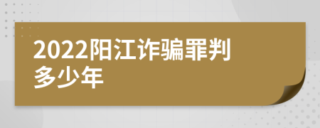 2022阳江诈骗罪判多少年