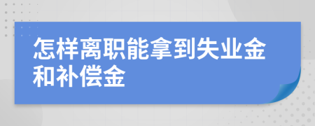 怎样离职能拿到失业金和补偿金