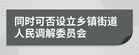 同时可否设立乡镇街道人民调解委员会