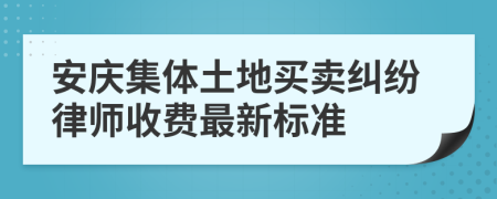 安庆集体土地买卖纠纷律师收费最新标准