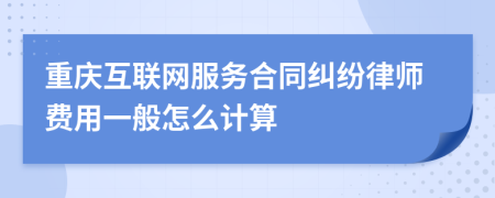 重庆互联网服务合同纠纷律师费用一般怎么计算