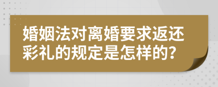 婚姻法对离婚要求返还彩礼的规定是怎样的？