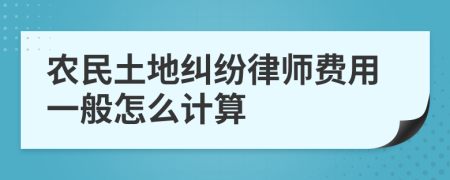 农民土地纠纷律师费用一般怎么计算